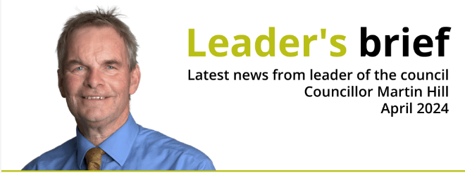 Leader’s Brief – Latest news from leader of the council Cllr Martin Hill April 2024